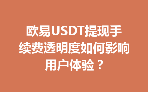 欧易USDT提现手续费透明度如何影响用户体验? 欧易USDT提现手续费透明度如何影响用户体验?