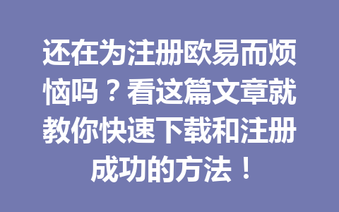 还在为注册欧易而烦恼吗？看这篇文章就教你快速下载和注册成功的方法！