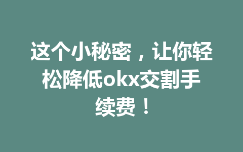 这个小秘密,让你轻松降低okx交割手续费! 这个小秘密,让你轻松降低okx交割手续费!