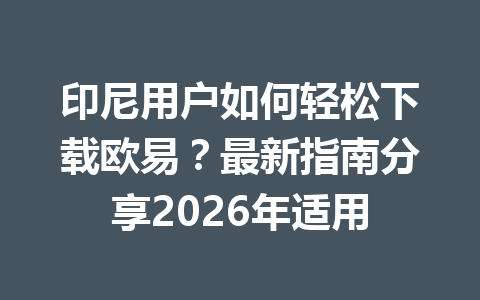 印尼用户如何轻松下载欧易？最新指南分享2026年适用