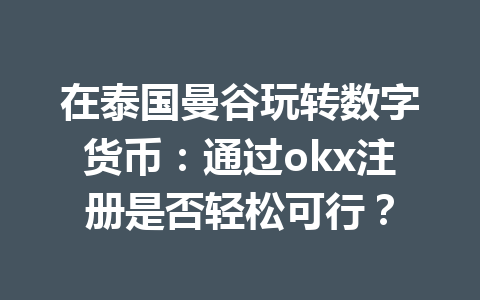 在泰国曼谷玩转数字货币:通过okx注册是否轻松可行? 在泰国曼谷玩转数字货币:通过okx注册是否轻松可行?