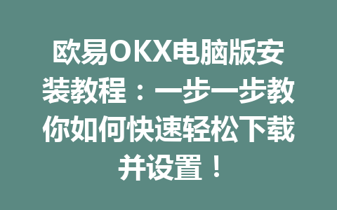 欧易OKX电脑版安装教程:一步一步教你如何快速轻松下载并设置! 欧易OKX电脑版安装教程:一步一步教你如何快速轻松下载并设置!