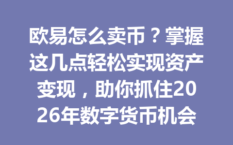 欧易怎么卖币?掌握这几点轻松实现资产变现,助你抓住2026年数字货币机会! 欧易怎么卖币?掌握这几点轻松实现资产变现,助你抓住2026年数字货币机会!