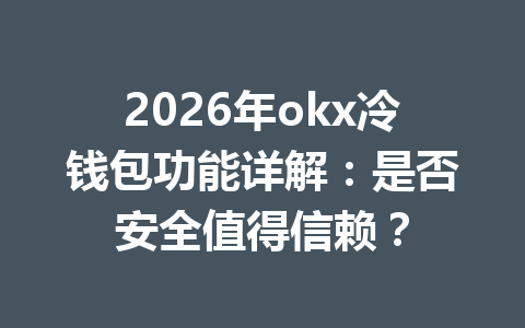 2026年okx冷钱包功能详解：是否安全值得信赖？