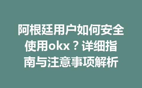 阿根廷用户如何安全使用okx？详细指南与注意事项解析