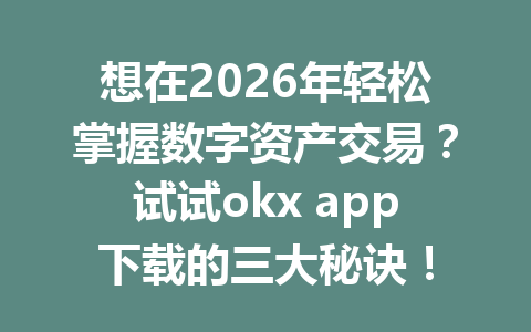 想在2026年轻松掌握数字资产交易？试试okx app下载的三大秘诀！