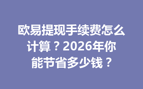 欧易提现手续费怎么计算?2026年你能节省多少钱? 欧易提现手续费怎么计算?2026年你能节省多少钱?