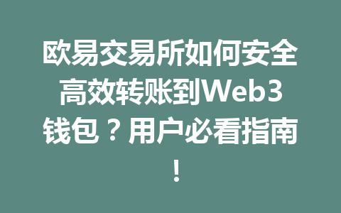 欧易交易所如何安全高效转账到Web3钱包?用户必看指南! 欧易交易所如何安全高效转账到Web3钱包?用户必看指南!