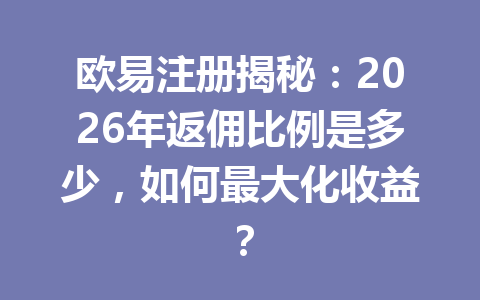 欧易注册揭秘:2026年返佣比例是多少,如何最大化收益? 欧易注册揭秘:2026年返佣比例是多少,如何最大化收益?