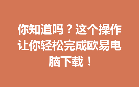 你知道吗？这个操作让你轻松完成欧易电脑下载！