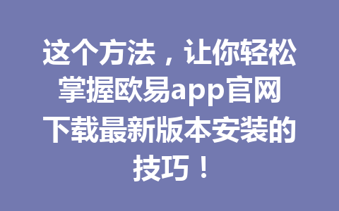 这个方法，让你轻松掌握欧易app官网下载最新版本安装的技巧！