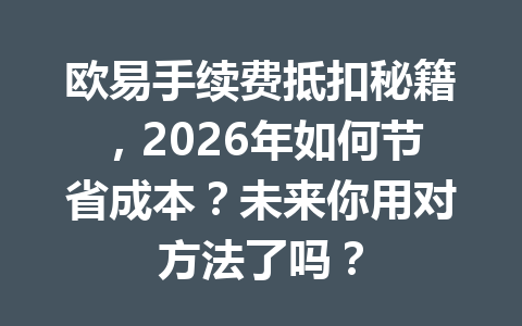 欧易手续费抵扣秘籍，2026年如何节省成本？未来你用对方法了吗？