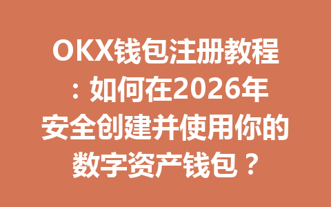 OKX钱包注册教程：如何在2026年安全创建并使用你的数字资产钱包？