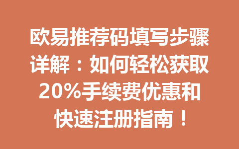 欧易推荐码填写步骤详解:如何轻松获取20%手续费优惠和快速注册指南! 欧易推荐码填写步骤详解:如何轻松获取20%手续费优惠和快速注册指南!