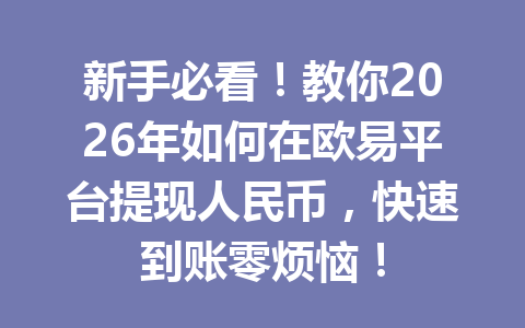 新手必看!教你2026年如何在欧易平台提现人民币,快速到账零烦恼! 新手必看!教你2026年如何在欧易平台提现人民币,快速到账零烦恼!