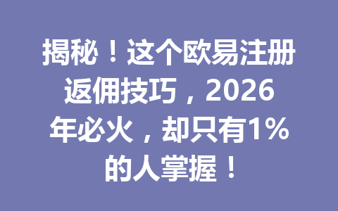 揭秘！这个欧易注册返佣技巧，2026年必火，却只有1%的人掌握！