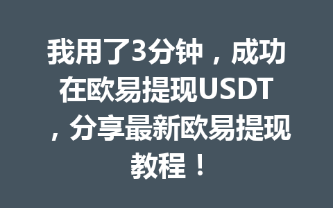 我用了3分钟,成功在欧易提现USDT,分享最新欧易提现教程! 我用了3分钟,成功在欧易提现USDT,分享最新欧易提现教程!