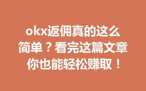 okx返佣真的这么简单?看完这篇文章你也能轻松赚取! okx返佣真的这么简单?看完这篇文章你也能轻松赚取!