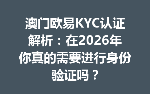 澳门欧易KYC认证解析:在2026年你真的需要进行身份验证吗? 澳门欧易KYC认证解析:在2026年你真的需要进行身份验证吗?