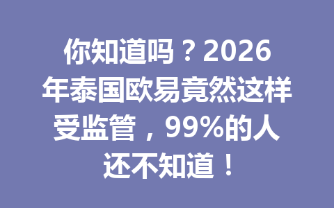 你知道吗？2026年泰国欧易竟然这样受监管，99%的人还不知道！