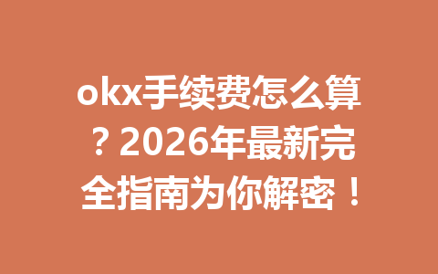 okx手续费怎么算?2026年最新完全指南为你解密! okx手续费怎么算?2026年最新完全指南为你解密!