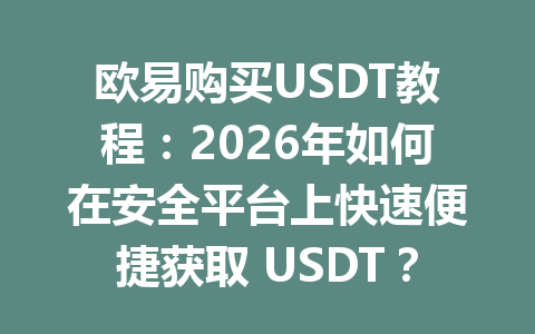 欧易购买USDT教程:2026年如何在安全平台上快速便捷获取 USDT? 欧易购买USDT教程:2026年如何在安全平台上快速便捷获取 USDT?