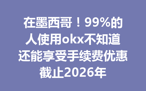 在墨西哥！99%的人使用okx不知道还能享受手续费优惠截止2026年