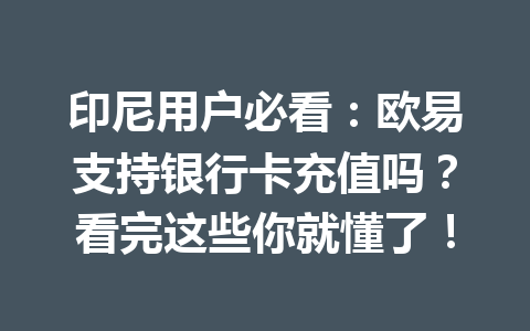 印尼用户必看:欧易支持银行卡充值吗?看完这些你就懂了! 印尼用户必看:欧易支持银行卡充值吗?看完这些你就懂了!