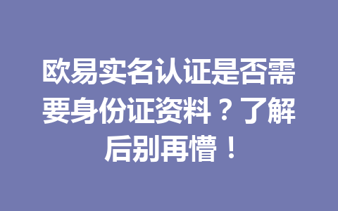 欧易实名认证是否需要身份证资料？了解后别再懵！
