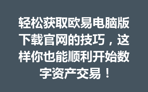 轻松获取欧易电脑版下载官网的技巧,这样你也能顺利开始数字资产交易! 轻松获取欧易电脑版下载官网的技巧,这样你也能顺利开始数字资产交易!