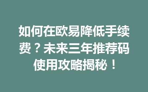 如何在欧易降低手续费？未来三年推荐码使用攻略揭秘！