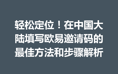 轻松定位!在中国大陆填写欧易邀请码的最佳方法和步骤解析 轻松定位!在中国大陆填写欧易邀请码的最佳方法和步骤解析