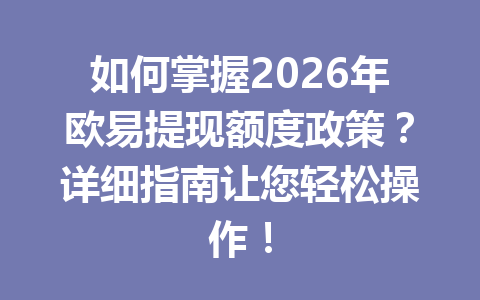 如何掌握2026年欧易提现额度政策？详细指南让您轻松操作！