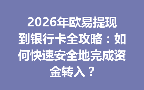 2026年欧易提现到银行卡全攻略：如何快速安全地完成资金转入？