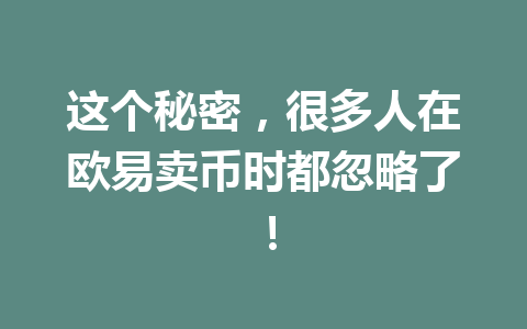 这个秘密,很多人在欧易卖币时都忽略了! 这个秘密,很多人在欧易卖币时都忽略了!