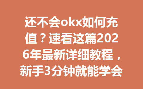 还不会okx如何充值?速看这篇2026年最新详细教程,新手3分钟就能学会! 还不会okx如何充值?速看这篇2026年最新详细教程,新手3分钟就能学会!