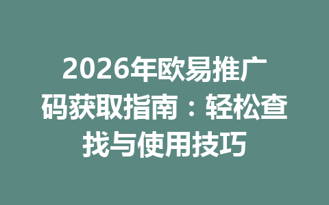 2026年欧易推广码获取指南：轻松查找与使用技巧