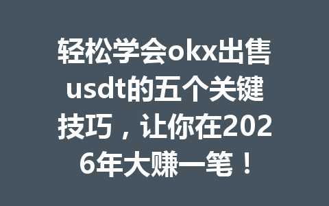 轻松学会okx出售usdt的五个关键技巧,让你在2026年大赚一笔! 轻松学会okx出售usdt的五个关键技巧,让你在2026年大赚一笔!
