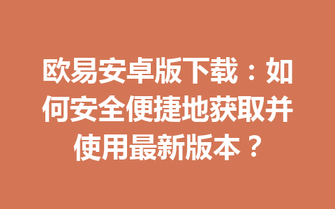 欧易安卓版下载：如何安全便捷地获取并使用最新版本？