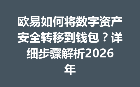 欧易如何将数字资产安全转移到钱包?详细步骤解析2026年 欧易如何将数字资产安全转移到钱包?详细步骤解析2026年