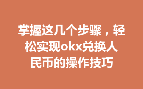 掌握这几个步骤，轻松实现okx兑换人民币的操作技巧