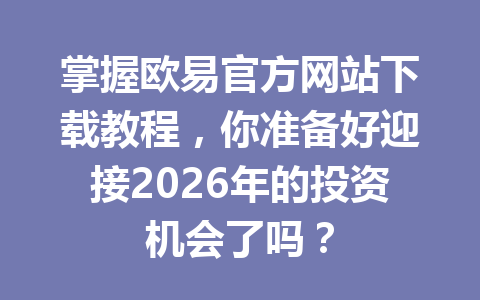 掌握欧易官方网站下载教程,你准备好迎接2026年的投资机会了吗? 掌握欧易官方网站下载教程,你准备好迎接2026年的投资机会了吗?