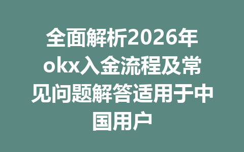 全面解析2026年okx入金流程及常见问题解答适用于中国用户 全面解析2026年okx入金流程及常见问题解答适用于中国用户