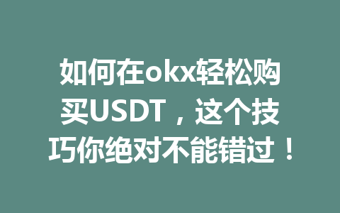 如何在okx轻松购买USDT,这个技巧你绝对不能错过! 如何在okx轻松购买USDT,这个技巧你绝对不能错过!