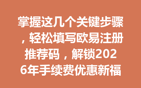 掌握这几个关键步骤，轻松填写欧易注册推荐码，解锁2026年手续费优惠新福利！