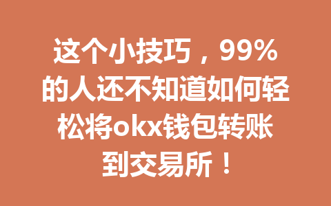 这个小技巧，99%的人还不知道如何轻松将okx钱包转账到交易所！