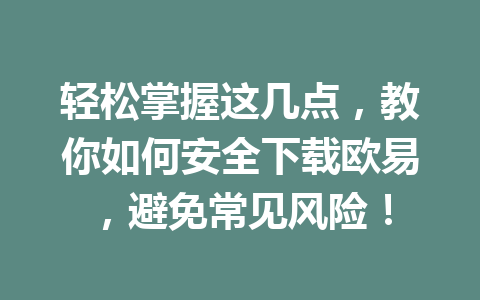 轻松掌握这几点，教你如何安全下载欧易，避免常见风险！