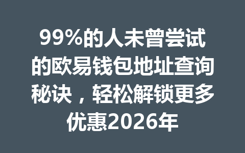99%的人未曾尝试的欧易钱包地址查询秘诀,轻松解锁更多优惠2026年 99%的人未曾尝试的欧易钱包地址查询秘诀,轻松解锁更多优惠2026年