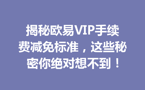揭秘欧易VIP手续费减免标准,这些秘密你绝对想不到! 揭秘欧易VIP手续费减免标准,这些秘密你绝对想不到!