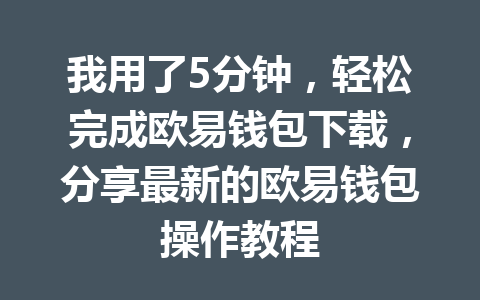 我用了5分钟,轻松完成欧易钱包下载,分享最新的欧易钱包操作教程 我用了5分钟,轻松完成欧易钱包下载,分享最新的欧易钱包操作教程